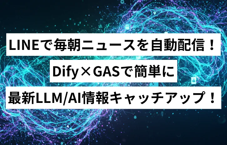 LINEで毎朝ニュースを自動配信！Dify×GASで簡単に最新LLM/AI情報キャッチアップ！