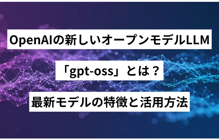 OpenAIの新しいオープンモデルLLM「gpt-oss」とは？最新モデルの特徴と活用方法
