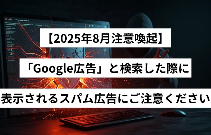 【2025年8月注意喚起】「Google広告」と検索した際に表示されるスパム広告にご注意ください